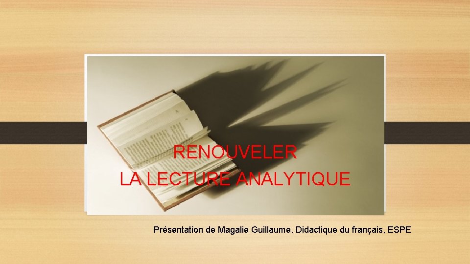 La lecture analytique RENOUVELER LA LECTURE ANALYTIQUE Présentation de Magalie Guillaume, Didactique du français,