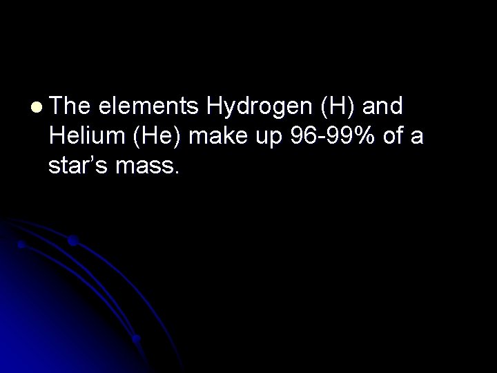 l The elements Hydrogen (H) and Helium (He) make up 96 -99% of a