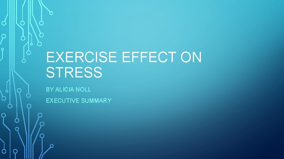 EXERCISE EFFECT ON STRESS BY ALICIA NOLL EXECUTIVE SUMMARY 