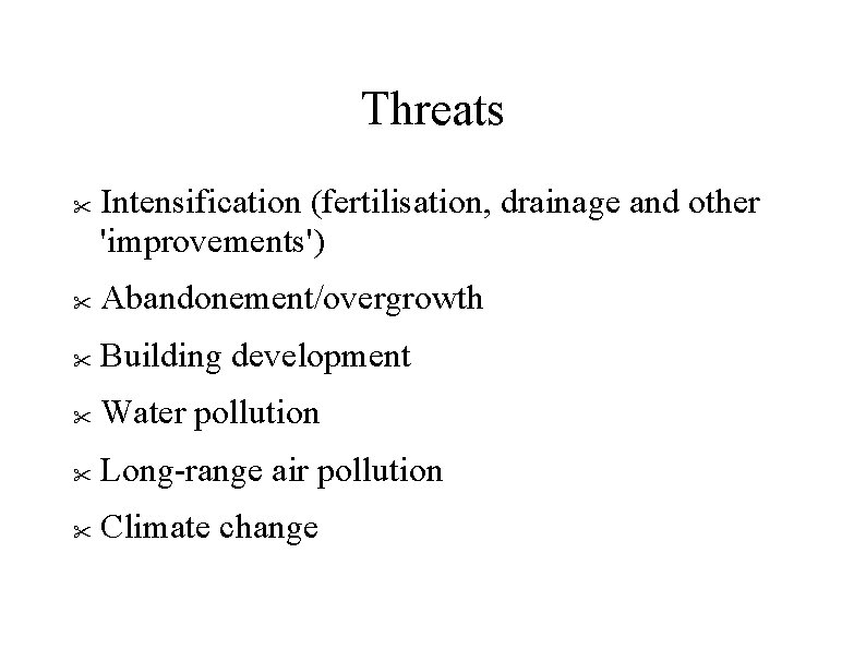 Threats Intensification (fertilisation, drainage and other 'improvements') Abandonement/overgrowth Building development Water pollution Long-range air