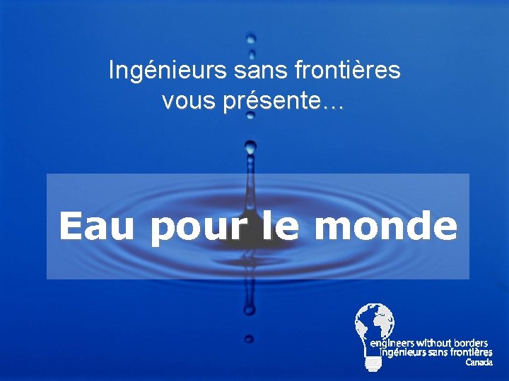 Ingénieurs sans frontières vous présente… Eau pour le monde Ingénieurs sans frontières vous présente… Eau pour le monde