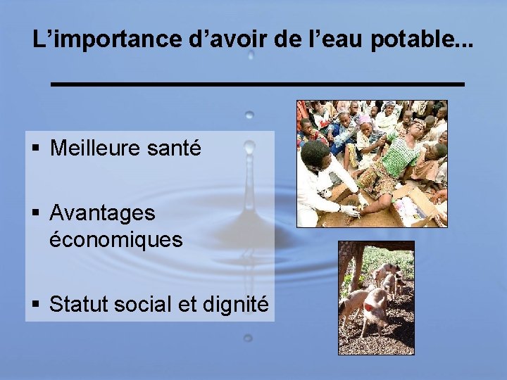 L’importance d’avoir de l’eau potable. . . § Meilleure santé § Avantages économiques §