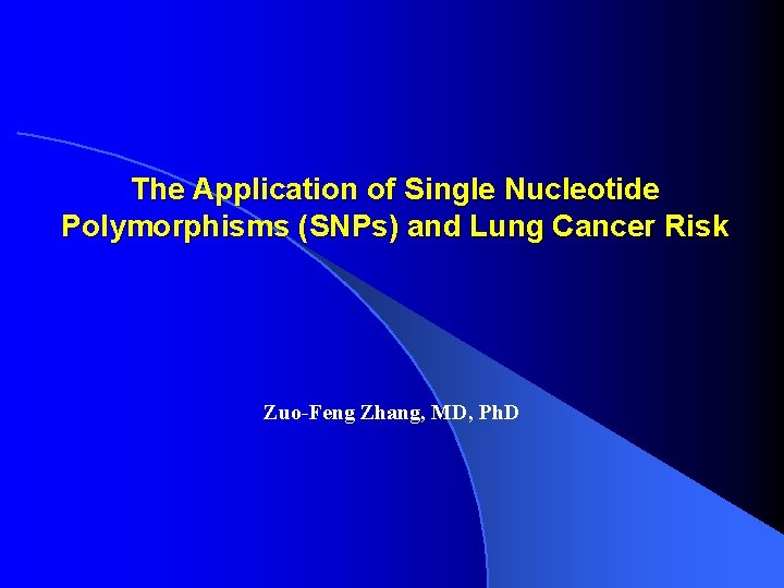 The Application of Single Nucleotide Polymorphisms (SNPs) and Lung Cancer Risk Zuo-Feng Zhang, MD,