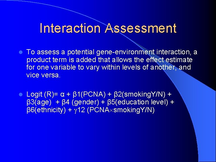 Interaction Assessment l To assess a potential gene-environment interaction, a product term is added
