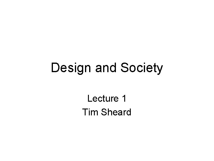 Design and Society Lecture 1 Tim Sheard 