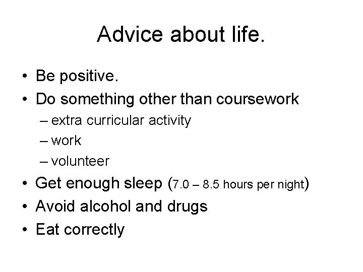 Advice about life. • Be positive. • Do something other than coursework – extra