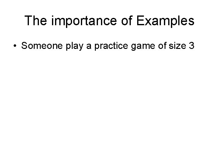 The importance of Examples • Someone play a practice game of size 3 