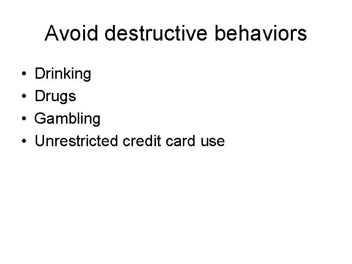 Avoid destructive behaviors • • Drinking Drugs Gambling Unrestricted credit card use 