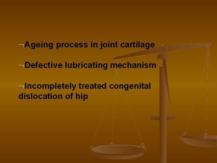  Ageing process in joint cartilage Defective lubricating mechanism Incompletely treated congenital dislocation of