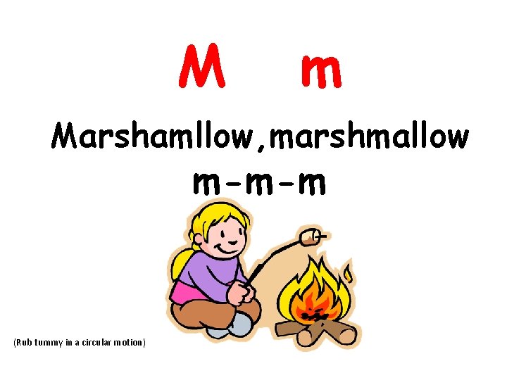 M m Marshamllow, marshmallow m-m-m (Rub tummy in a circular motion) 