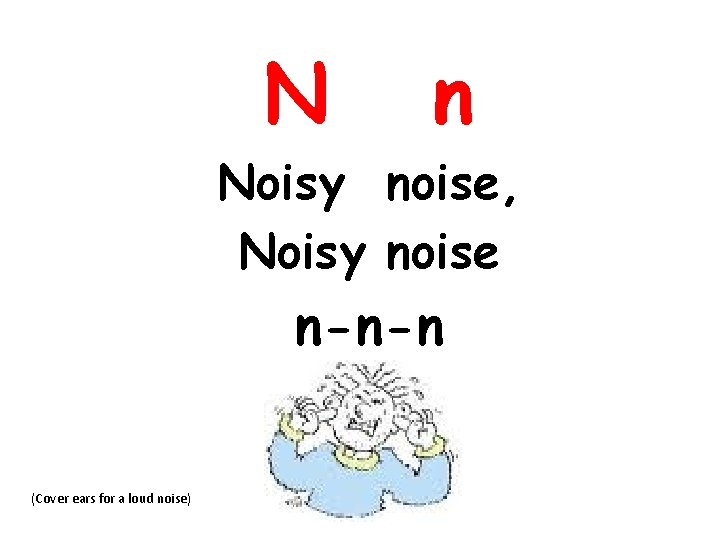 N n Noisy noise, Noisy noise n-n-n (Cover ears for a loud noise) 