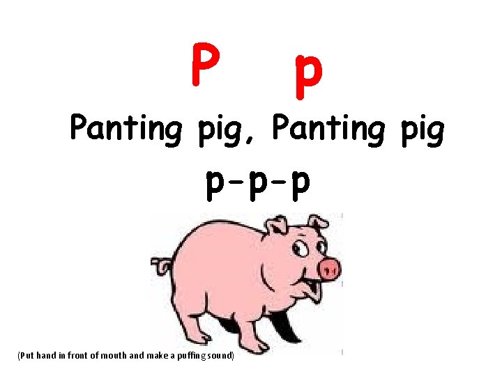 P p Panting pig, Panting pig p-p-p (Put hand in front of mouth and