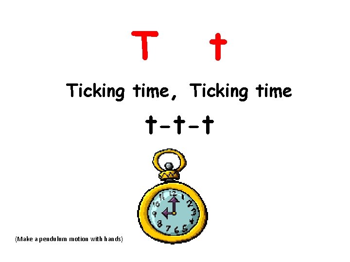 T t Ticking time, Ticking time t-t-t (Make a pendulum motion with hands) 