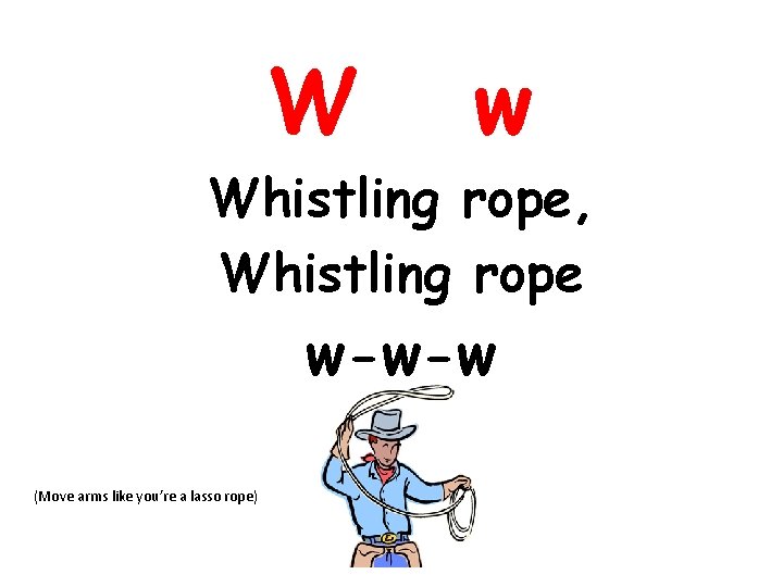 W w Whistling rope, Whistling rope w-w-w (Move arms like you’re a lasso rope)