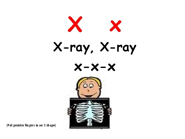 X x X-ray, X-ray x-x-x (Put pointer fingers in an X shape) 