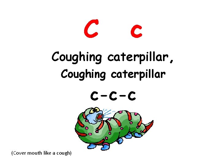 C c Coughing caterpillar, Coughing caterpillar c-c-c (Cover mouth like a cough) 