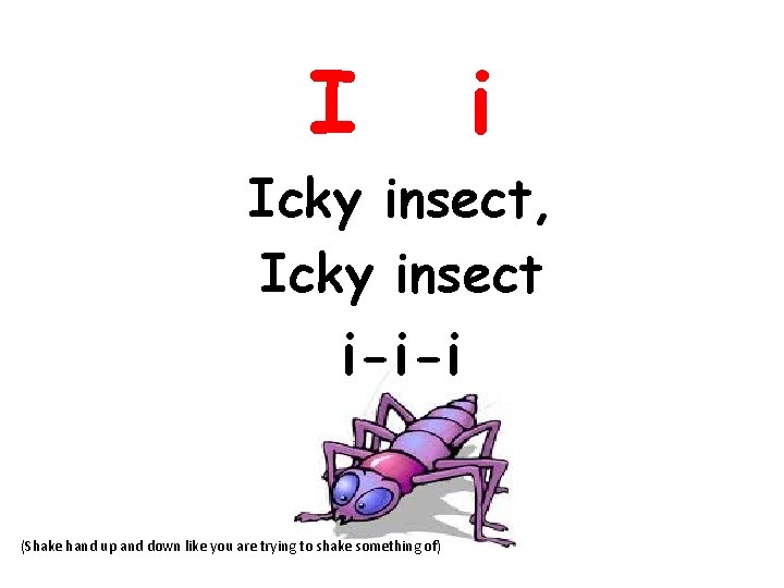 I i Icky insect, Icky insect i-i-i (Shake hand up and down like you