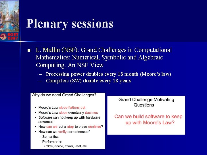 Plenary sessions n L. Mullin (NSF): Grand Challenges in Computational Mathematics: Numerical, Symbolic and