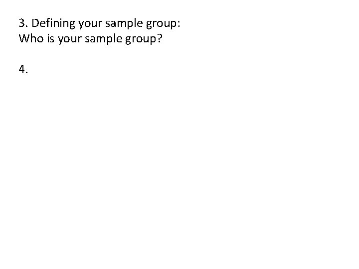 3. Defining your sample group: Who is your sample group? 4. 
