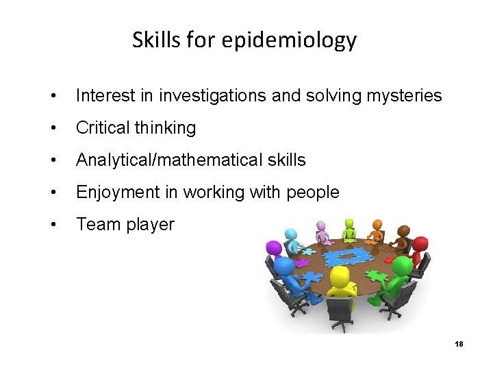 Skills for epidemiology • Interest in investigations and solving mysteries • Critical thinking •