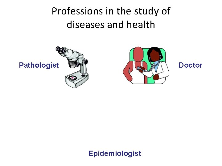 Professions in the study of diseases and health Pathologist Doctor Epidemiologist 