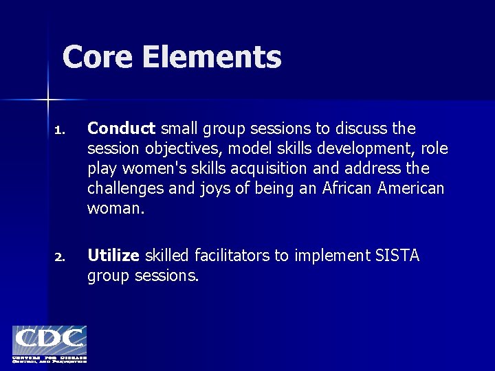 Core Elements 1. Conduct small group sessions to discuss the session objectives, model skills