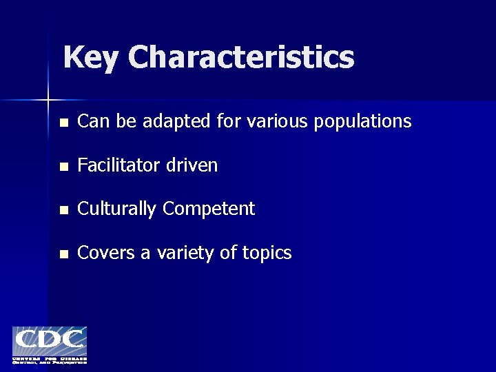 Key Characteristics n Can be adapted for various populations n Facilitator driven n Culturally