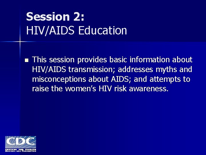 Session 2: HIV/AIDS Education n This session provides basic information about HIV/AIDS transmission; addresses