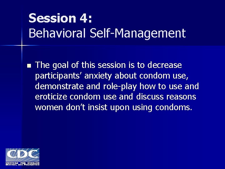 Session 4: Behavioral Self-Management n The goal of this session is to decrease participants’