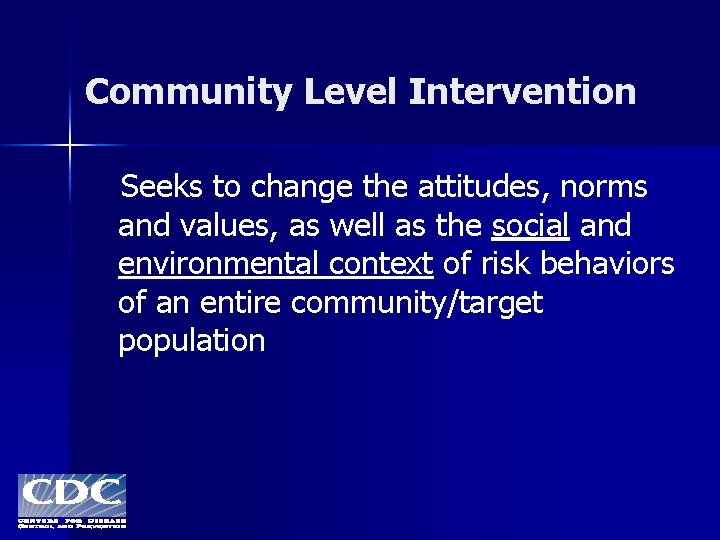 Community Level Intervention Seeks to change the attitudes, norms and values, as well as