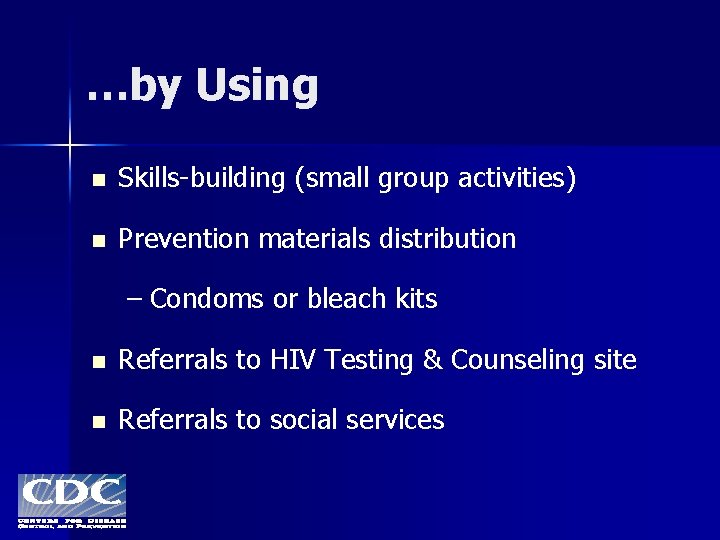 …by Using n Skills-building (small group activities) n Prevention materials distribution – Condoms or