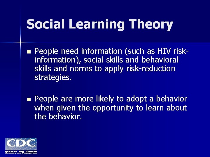 Social Learning Theory n People need information (such as HIV riskinformation), social skills and