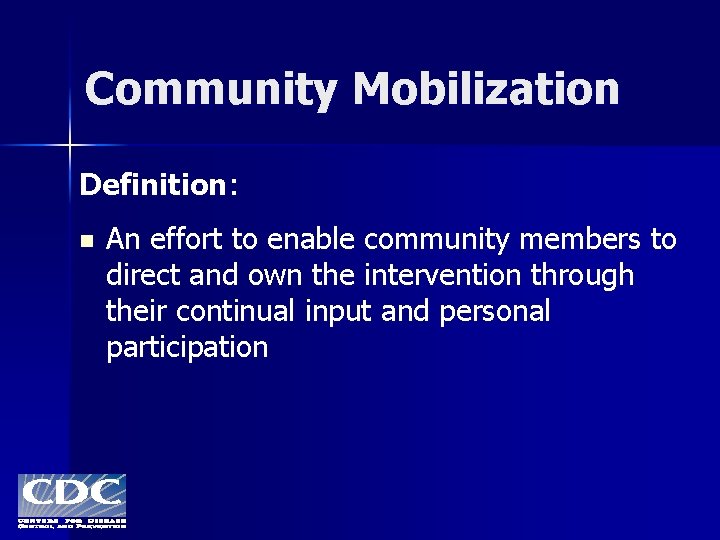 Community Mobilization Definition: n An effort to enable community members to direct and own