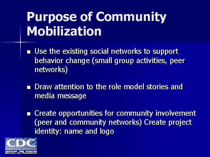 Purpose of Community Mobilization n Use the existing social networks to support behavior change