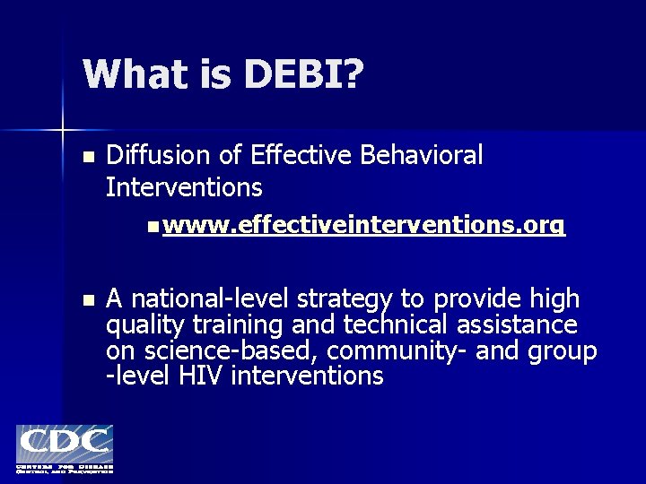 What is DEBI? n Diffusion of Effective Behavioral Interventions n www. effectiveinterventions. org n