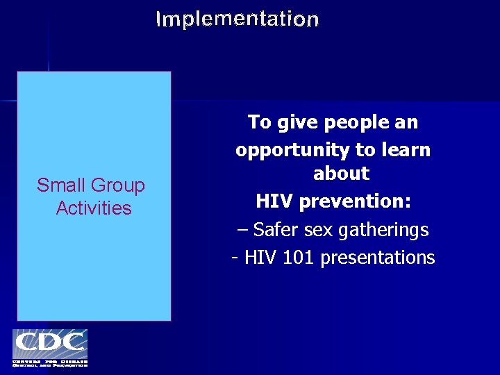 Small Group Activities To give people an opportunity to learn about HIV prevention: –