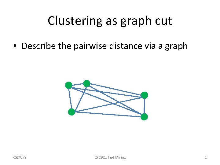 Clustering as graph cut • Describe the pairwise distance via a graph CS@UVa CS