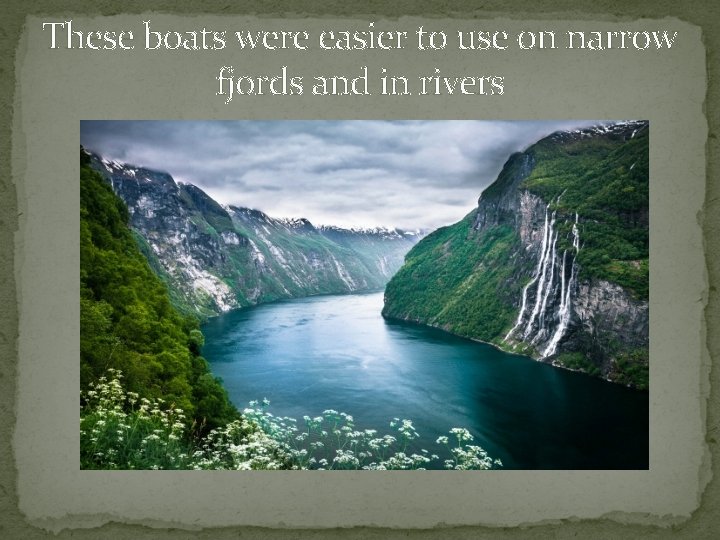 These boats were easier to use on narrow fjords and in rivers 