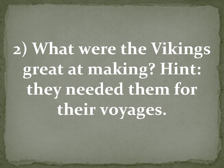 2) What were the Vikings great at making? Hint: they needed them for their