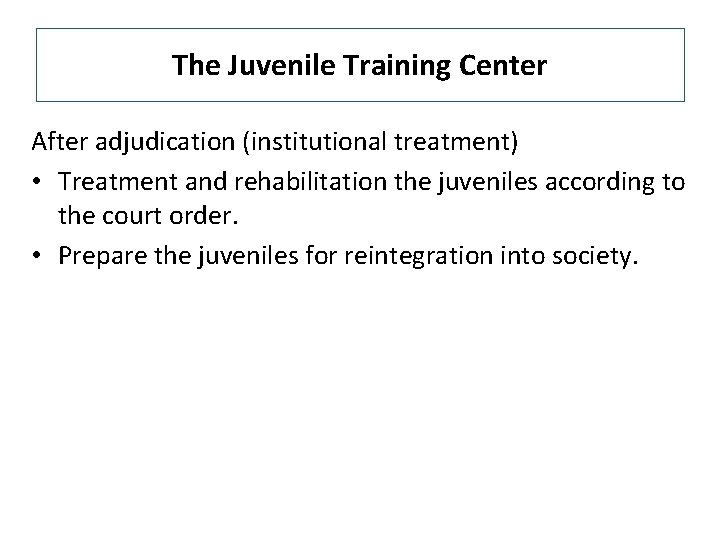 The Juvenile Training Center After adjudication (institutional treatment) • Treatment and rehabilitation the juveniles