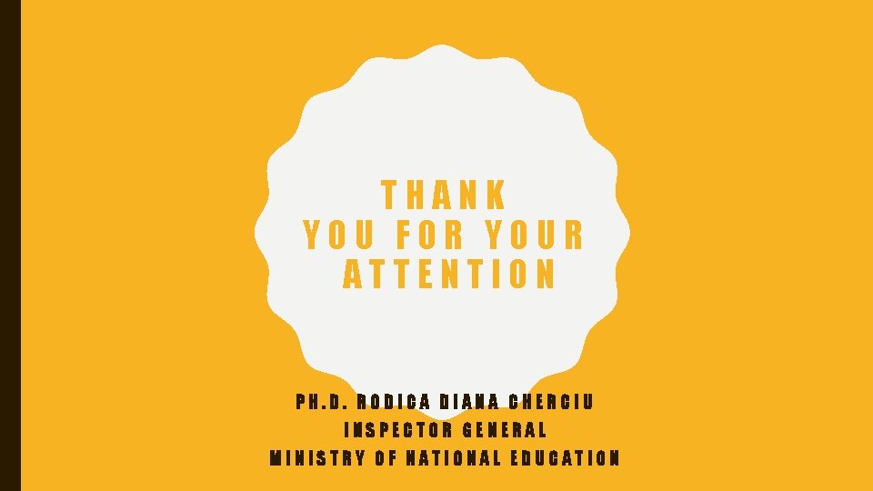 THANK YOU FOR YOUR ATTENTION PH. D. RODICA DIANA CHERCIU INSPECTOR GENERAL MINISTRY OF THANK YOU FOR YOUR ATTENTION PH. D. RODICA DIANA CHERCIU INSPECTOR GENERAL MINISTRY OF