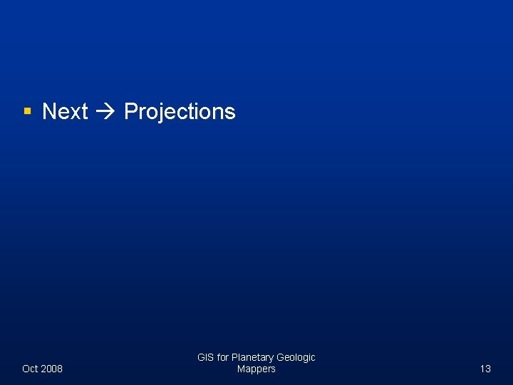 § Next Projections Oct 2008 GIS for Planetary Geologic Mappers 13 