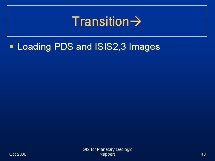 Transition § Loading PDS and ISIS 2, 3 Images Oct 2008 GIS for Planetary