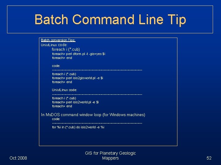 Batch Command Line Tip Batch conversion Tips: Unix/Linux code: foreach i (*. cub) foreach>