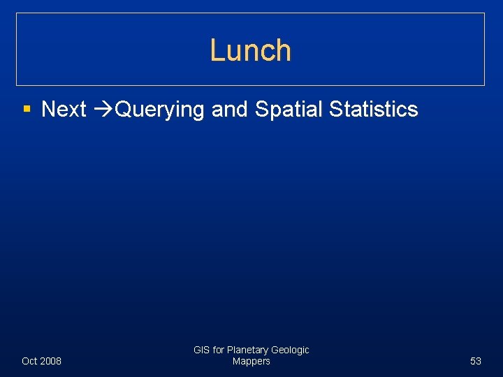 Lunch § Next Querying and Spatial Statistics Oct 2008 GIS for Planetary Geologic Mappers