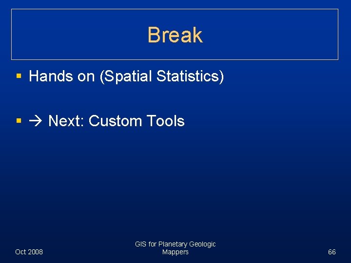 Break § Hands on (Spatial Statistics) § Next: Custom Tools Oct 2008 GIS for