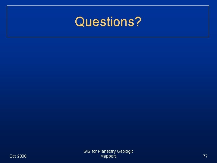 Questions? Oct 2008 GIS for Planetary Geologic Mappers 77 