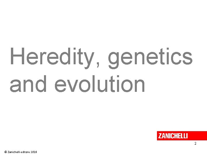 Heredity, genetics and evolution 2 © Zanichelli editore 2016 Heredity, genetics and evolution 2 © Zanichelli editore 2016