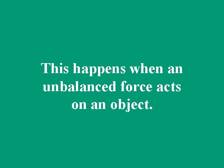 This happens when an unbalanced force acts on an object. 