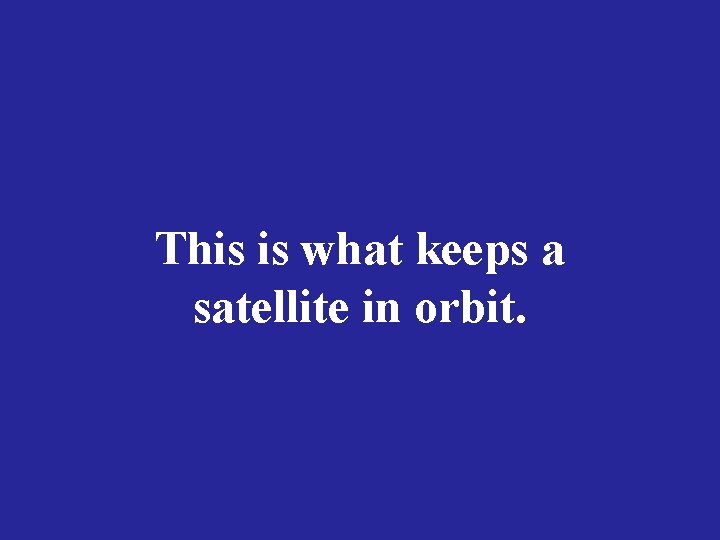 This is what keeps a satellite in orbit. 